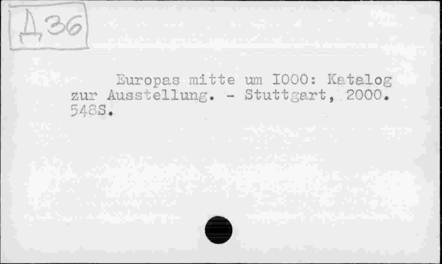 ﻿Europas mitte um 1000: Katalog zur Ausstellung. - Stuttgart, 2000. 5483.